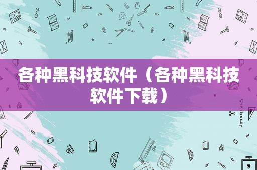 各种黑科技软件（各种黑科技软件下载）