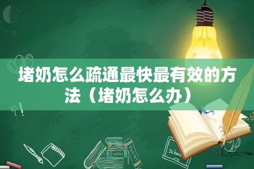 堵奶怎么疏通最快最有效的方法（堵奶怎么办）