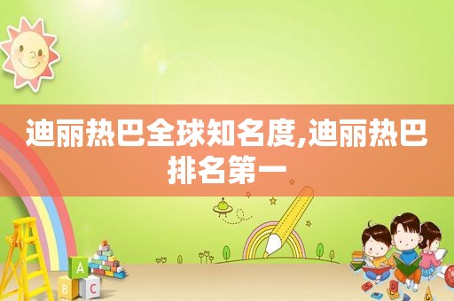 迪丽热巴全球知名度,迪丽热巴排名第一
