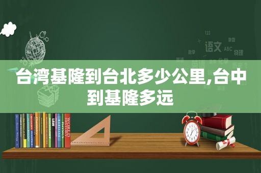 台湾基隆到台北多少公里,台中到基隆多远