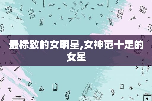 最标致的女明星,女神范十足的女星