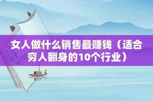 女人做什么销售最赚钱（适合穷人翻身的10个行业）