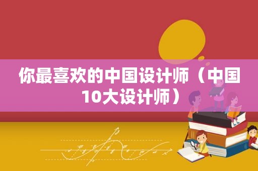 你最喜欢的中国设计师（中国10大设计师）