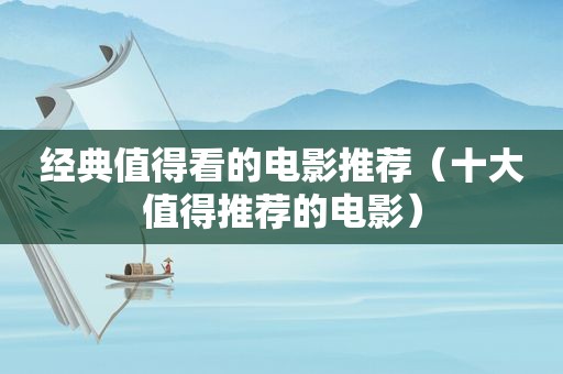 经典值得看的电影推荐（十大值得推荐的电影）
