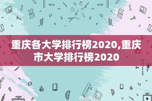 重庆各大学排行榜2020,重庆市大学排行榜2020