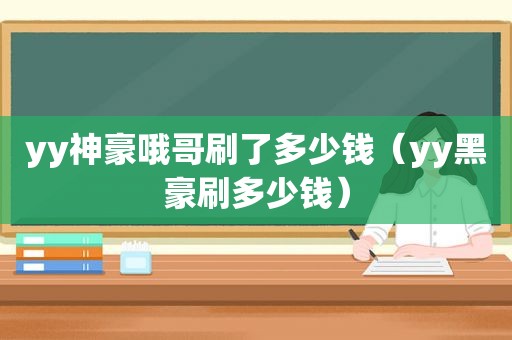 yy神豪哦哥刷了多少钱（yy黑豪刷多少钱）