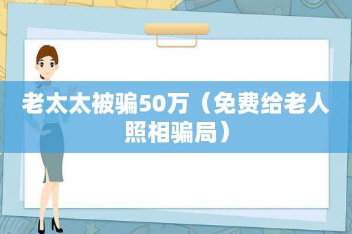 老太太被骗50万（免费给老人照相骗局）
