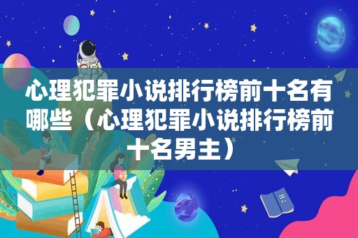 心理犯罪小说排行榜前十名有哪些（心理犯罪小说排行榜前十名男主）