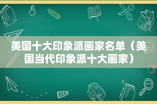 美国十大印象派画家名单（美国当代印象派十大画家）