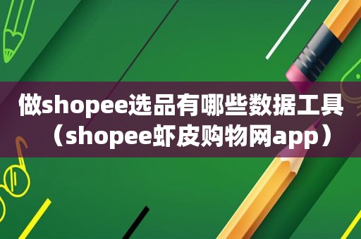 做shopee选品有哪些数据工具（shopee虾皮购物网app）