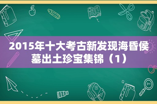 2015年十大考古新发现海昏侯墓出土珍宝集锦（1）