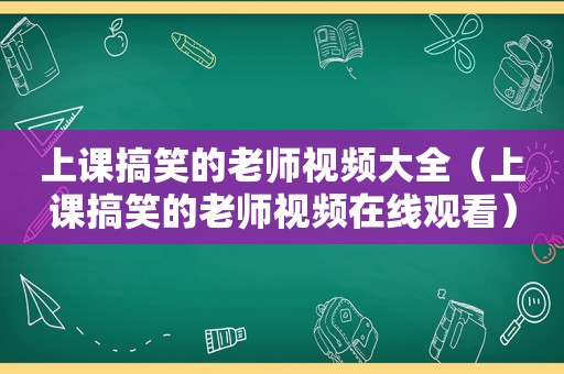 上课搞笑的老师视频大全（上课搞笑的老师视频在线观看）  第1张