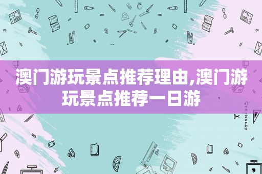 澳门游玩景点推荐理由,澳门游玩景点推荐一日游