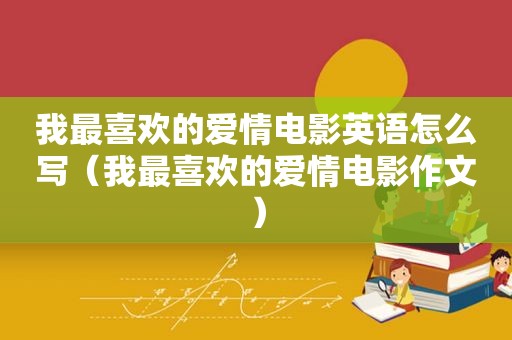 我最喜欢的爱情电影英语怎么写（我最喜欢的爱情电影作文）