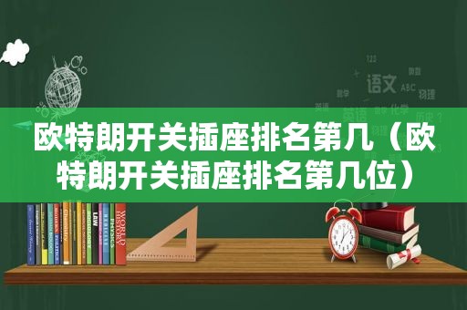 欧特朗开关插座排名第几（欧特朗开关插座排名第几位）