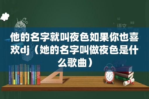 他的名字就叫夜色如果你也喜欢dj（她的名字叫做夜色是什么歌曲）