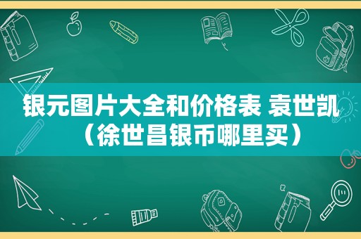 银元图片大全和价格表 袁世凯（徐世昌银币哪里买）
