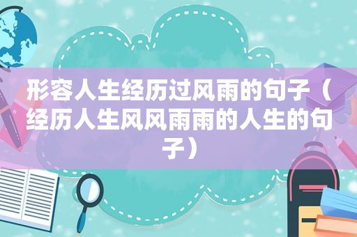 形容人生经历过风雨的句子（经历人生风风雨雨的人生的句子）