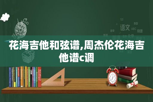 花海吉他 *** 谱,周杰伦花海吉他谱c调