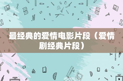 最经典的爱情电影片段（爱情剧经典片段）