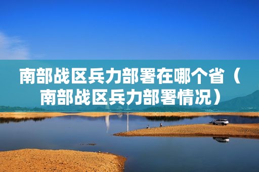 南部战区 *** 在哪个省（南部战区 *** 情况）