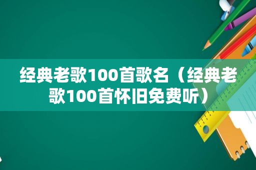 经典老歌100首歌名（经典老歌100首怀旧免费听）