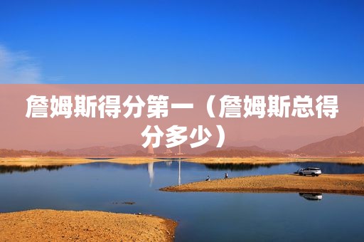 詹姆斯得分第一（詹姆斯总得分多少）  第1张