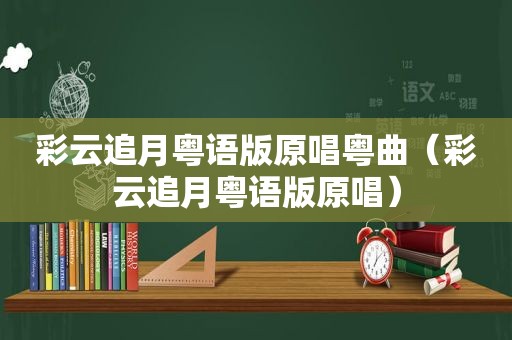 彩云追月粤语版原唱粤曲（彩云追月粤语版原唱）