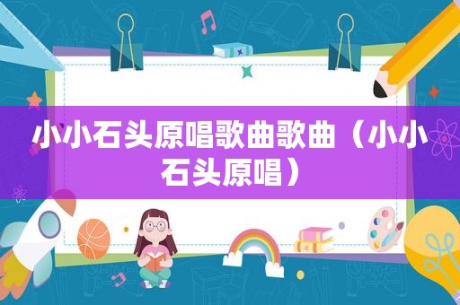 小小石头原唱歌曲歌曲（小小石头原唱）