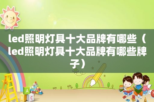 led照明灯具十大品牌有哪些（led照明灯具十大品牌有哪些牌子）