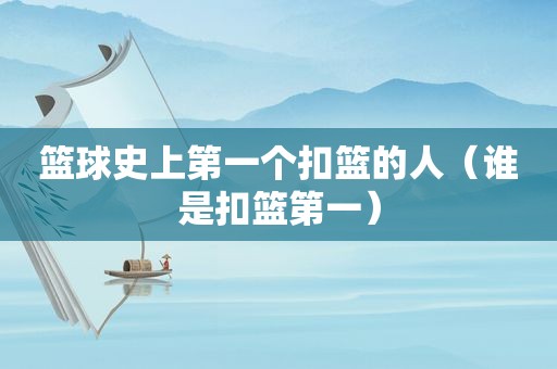 篮球史上第一个扣篮的人（谁是扣篮第一）  第1张