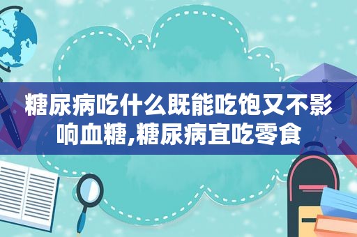 糖尿病吃什么既能吃饱又不影响血糖,糖尿病宜吃零食