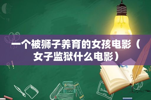 一个被狮子养育的女孩电影（女子监狱什么电影）