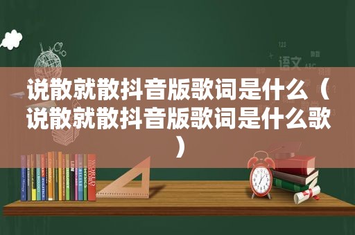 说散就散抖音版歌词是什么（说散就散抖音版歌词是什么歌）