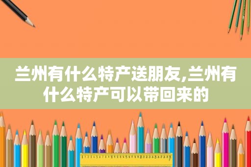  *** 有什么特产送朋友, *** 有什么特产可以带回来的