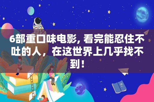 6部重口味电影, 看完能忍住不吐的人，在这世界上几乎找不到！