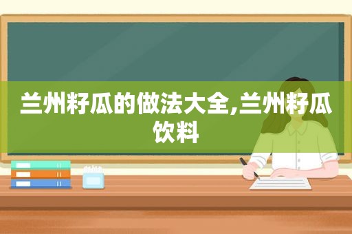  *** 籽瓜的做法大全, *** 籽瓜饮料