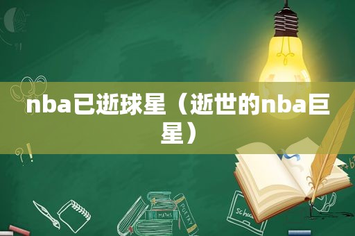 nba已逝球星（逝世的nba巨星）