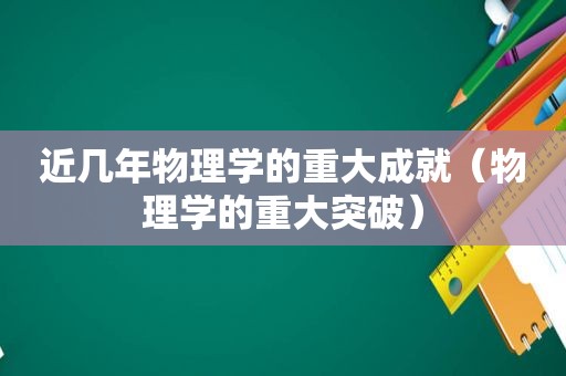 近几年物理学的重大成就（物理学的重大突破）
