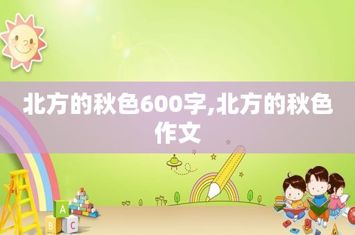 北方的秋色600字,北方的秋色作文