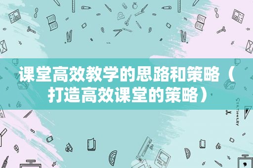 课堂高效教学的思路和策略（打造高效课堂的策略）