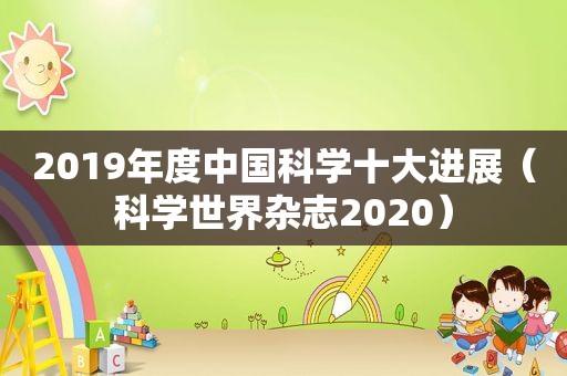 2019年度中国科学十大进展（科学世界杂志2020）