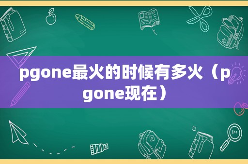 pgone最火的时候有多火（pgone现在）