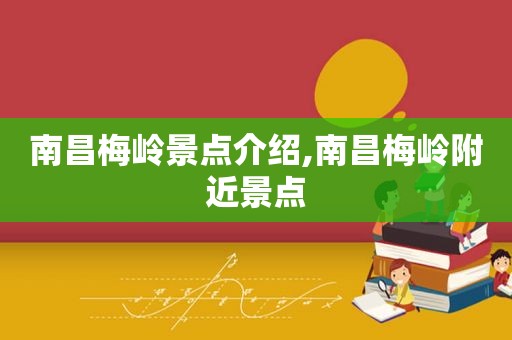 南昌梅岭景点介绍,南昌梅岭附近景点