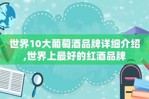 世界10大葡萄酒品牌详细介绍,世界上最好的红酒品牌