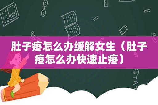肚子疼怎么办缓解女生（肚子疼怎么办快速止疼）