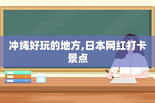 冲绳好玩的地方,日本网红打卡景点