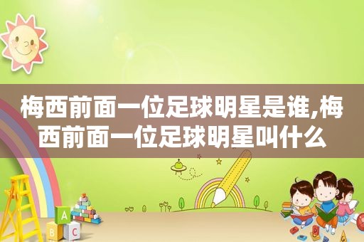 梅西前面一位足球明星是谁,梅西前面一位足球明星叫什么