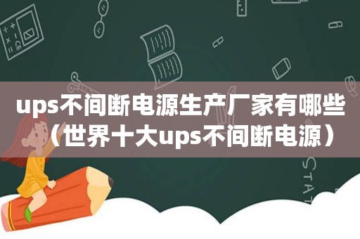 ups不间断电源生产厂家有哪些（世界十大ups不间断电源）