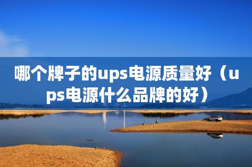 哪个牌子的ups电源质量好（ups电源什么品牌的好）